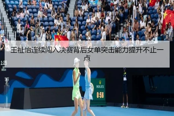 王祉怡连续闯入决赛背后女单突击能力提升不止一点