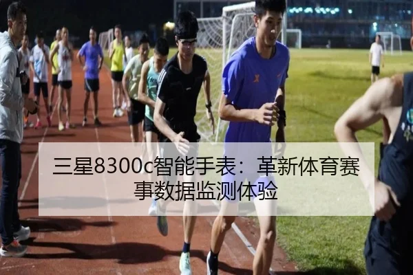 三星8300c智能手表：革新体育赛事数据监测体验