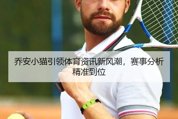 乔安小猫引领体育资讯新风潮，赛事分析精准到位