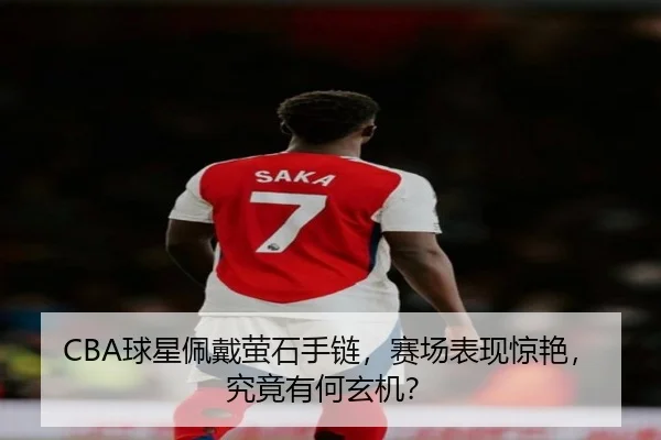 CBA球星佩戴萤石手链，赛场表现惊艳，究竟有何玄机？