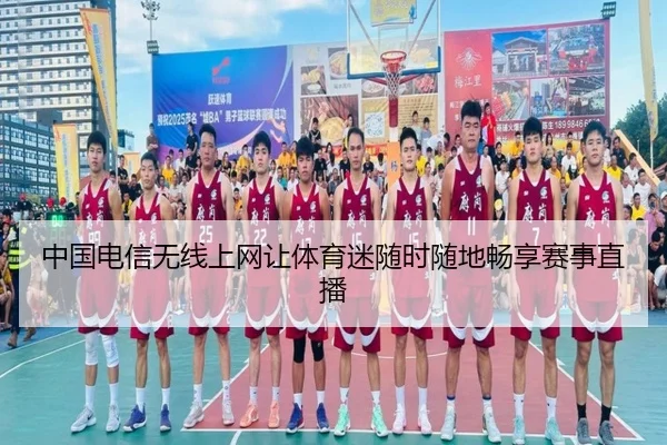 中国电信无线上网让体育迷随时随地畅享赛事直播